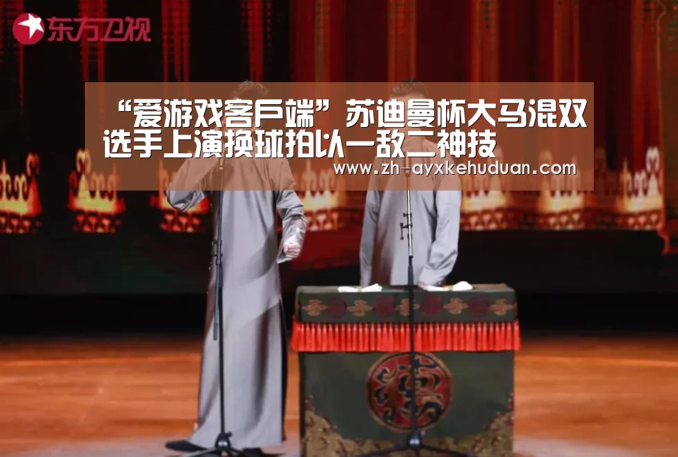 “爱游戏客户端”苏迪曼杯大马混双选手上演换球拍以一敌二神技