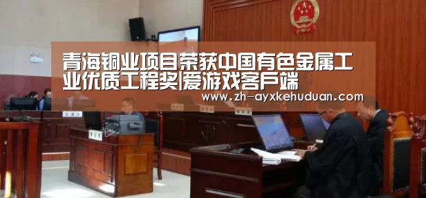 青海铜业项目荣获中国有色金属工业优质工程奖|爱游戏客户端(图3) 爱游戏客户端