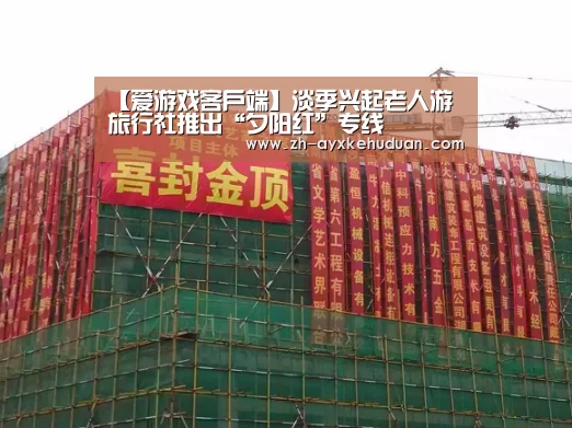 【爱游戏客户端】淡季兴起老人游 旅行社推出“夕阳红”专线(图1) 爱游戏客户端